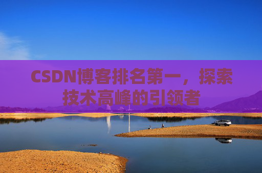 CSDN博客排名第一，探索技术高峰的引领者
