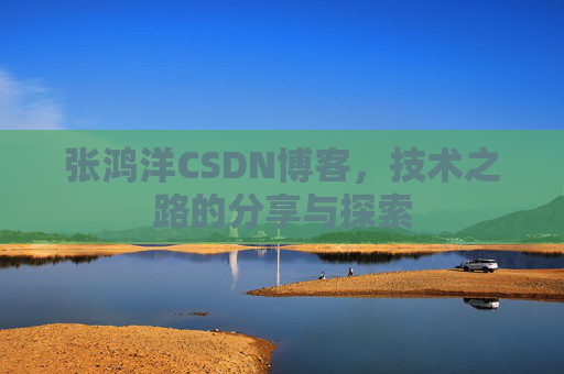 张鸿洋CSDN博客，技术之路的分享与探索