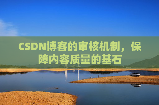CSDN博客的审核机制，保障内容质量的基石