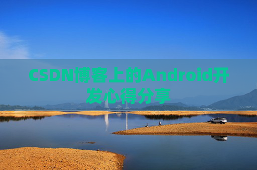 CSDN博客上的Android开发心得分享